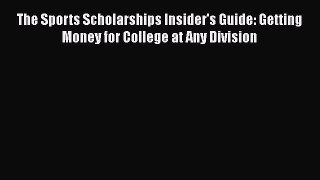 Read The Sports Scholarships Insider's Guide: Getting Money for College at Any Division Ebook