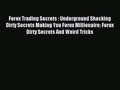 Read Forex Trading Secrets : Underground Shocking Dirty Secrets Making You Forex Millionaire: