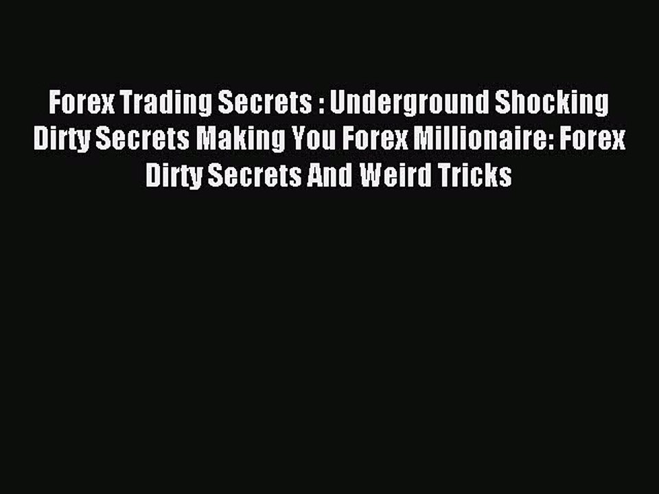 Read Forex Trading Secrets : Underground Shocking Dirty Secrets Making You Forex Millionaire: