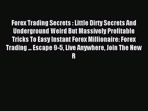 Read Forex Trading Secrets : Little Dirty Secrets And Underground Weird But Massively Profitable