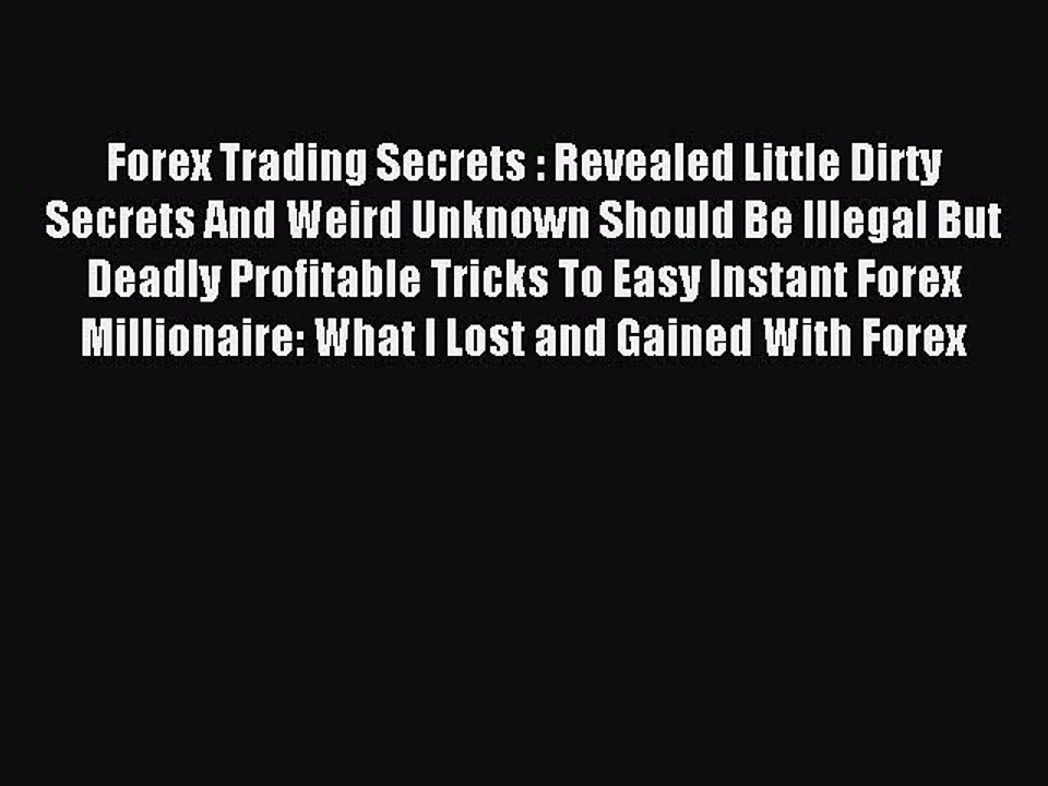 Read Forex Trading Secrets : Revealed Little Dirty Secrets And Weird Unknown Should Be Illegal