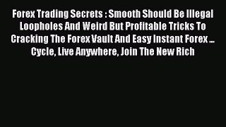 Read Forex Trading Secrets : Smooth Should Be Illegal Loopholes And Weird But Profitable Tricks