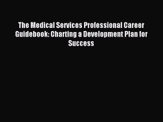Read The Medical Services Professional Career Guidebook: Charting a Development Plan for Success