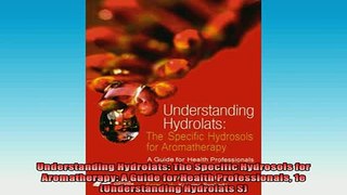 FREE EBOOK ONLINE  Understanding Hydrolats The Specific Hydrosols for Aromatherapy A Guide for Health Full Free