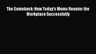 Read The Comeback: How Today's Moms Reenter the Workplace Successfully Ebook Free