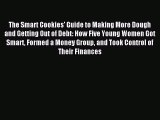 Read The Smart Cookies' Guide to Making More Dough and Getting Out of Debt: How Five Young