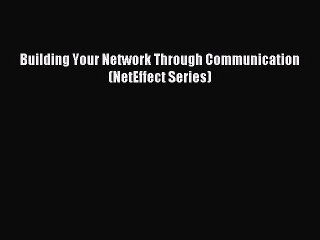 Read Building Your Network Through Communication (NetEffect Series) Ebook Free