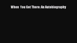 Read When  You Get There: An Autobiography Ebook Free