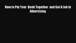 Read How to Put Your  Book Together  and Get A Job In  Advertising Ebook Free
