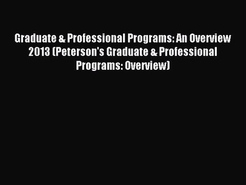 Read Graduate & Professional Programs: An Overview 2013 (Peterson's Graduate & Professional