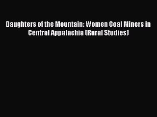 Read Daughters of the Mountain: Women Coal Miners in Central Appalachia (Rural Studies) Ebook