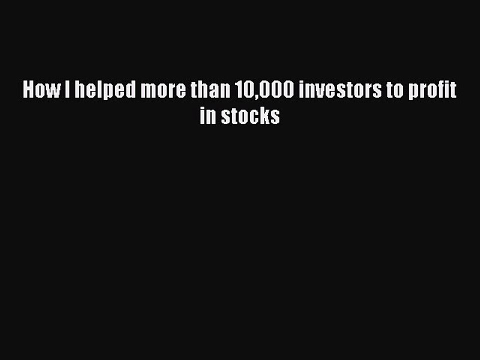 Read How I helped more than 10000 investors to profit in stocks Ebook Free
