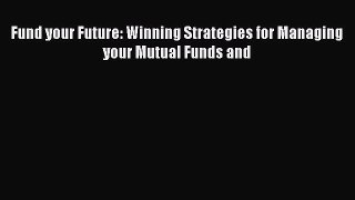 Read Fund your Future: Winning Strategies for Managing your Mutual Funds and Ebook Free