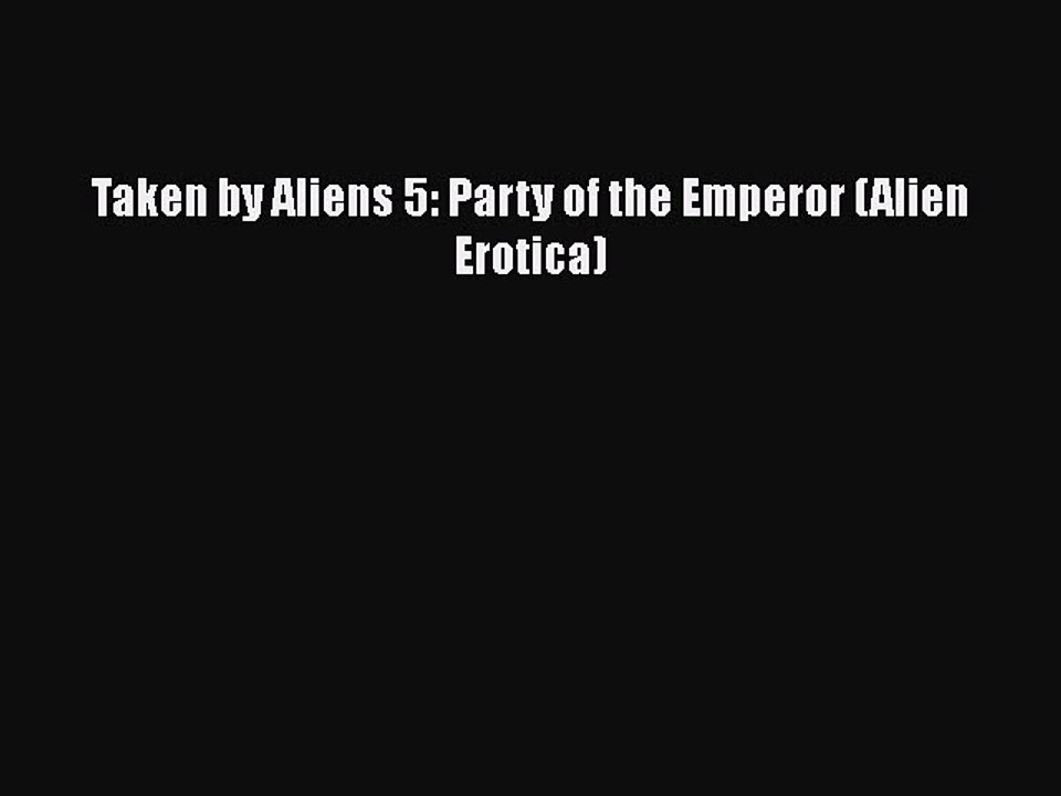 Download Taken by Aliens 5: Party of the Emperor (Alien Erotica) Free Books