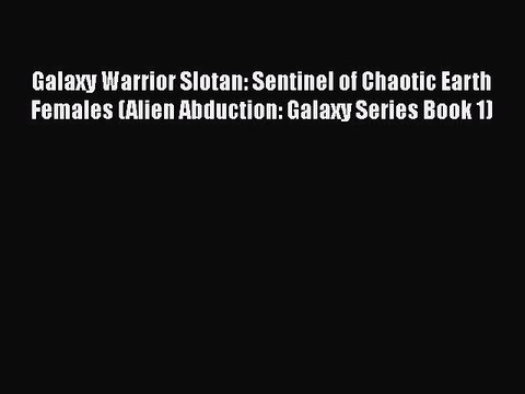 PDF Galaxy Warrior Slotan: Sentinel of Chaotic Earth Females (Alien Abduction: Galaxy Series