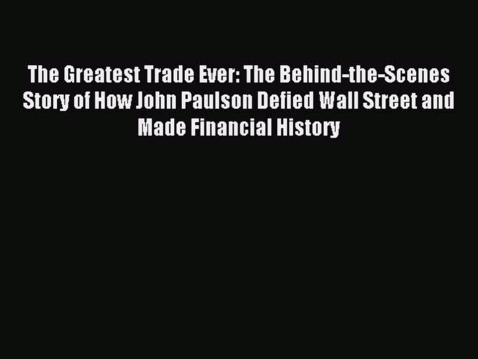 Read The Greatest Trade Ever: The Behind-the-Scenes Story of How John Paulson Defied Wall Street