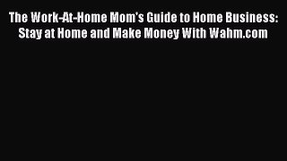 Read The Work-At-Home Mom's Guide to Home Business: Stay at Home and Make Money With Wahm.com
