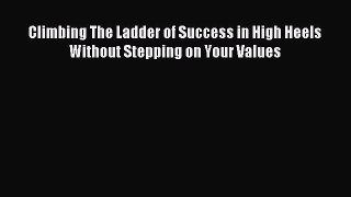 Read Climbing The Ladder of Success in High Heels Without Stepping on Your Values Ebook Online