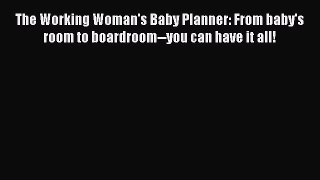 Read The Working Woman's Baby Planner: From baby's room to boardroom--you can have it all!