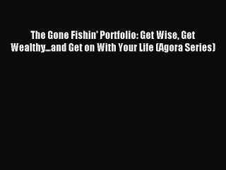 Download The Gone Fishin' Portfolio: Get Wise Get Wealthy...and Get on With Your Life (Agora