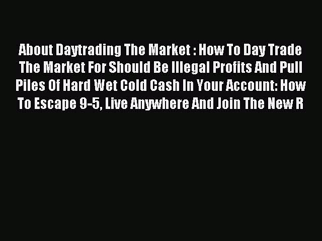 Read About Daytrading The Market : How To Day Trade The Market For Should Be Illegal Profits