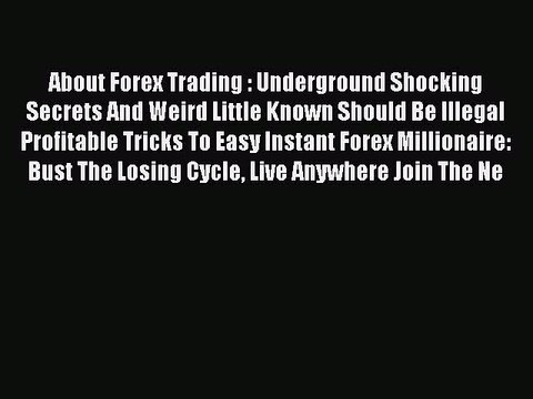 Read About Forex Trading : Underground Shocking Secrets And Weird Little Known Should Be Illegal
