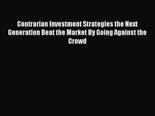 Read Contrarian Investment Strategies the Next Generation Beat the Market By Going Against
