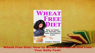 Download  Wheat Free Diet How to Shred the Pounds and Lose Your Belly Fast Download Online