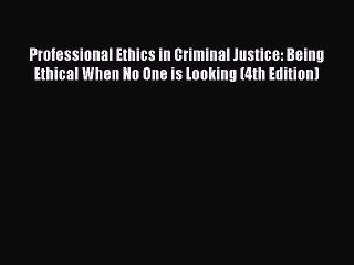 PDF Professional Ethics in Criminal Justice: Being Ethical When No One is Looking (4th Edition)