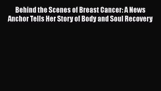 Read Behind the Scenes of Breast Cancer: A News Anchor Tells Her Story of Body and Soul Recovery