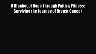 Read A Blanket of Hope Through Faith & Fitness: Surviving the Journey of Breast Cancer Ebook
