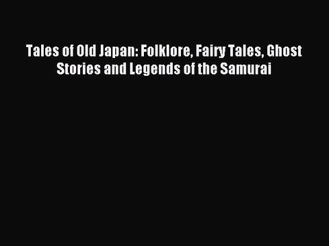 Read Tales of Old Japan: Folklore Fairy Tales Ghost Stories and Legends of the Samurai Ebook