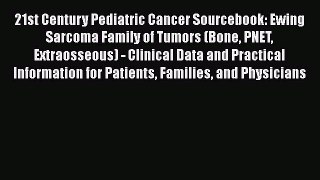 Download 21st Century Pediatric Cancer Sourcebook: Ewing Sarcoma Family of Tumors (Bone PNET