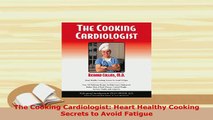 Download  The Cooking Cardiologist Heart Healthy Cooking Secrets to Avoid Fatigue Download Full Ebook