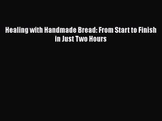 Read Healing with Handmade Bread: From Start to Finish in Just Two Hours Ebook Free