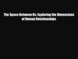 [PDF] The Space Between Us: Exploring the Dimensions of Human Relationships Read Online