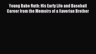 Read Young Babe Ruth: His Early Life and Baseball Career from the Memoirs of a Xaverian Brother