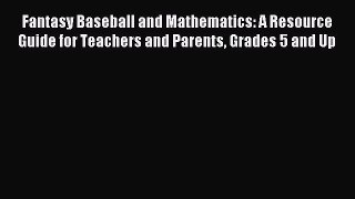 Read Fantasy Baseball and Mathematics: A Resource Guide for Teachers and Parents Grades 5 and