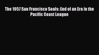Read The 1957 San Francisco Seals: End of an Era in the Pacific Coast League Ebook Free