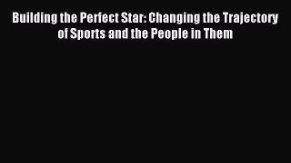 Read Building the Perfect Star: Changing the Trajectory of Sports and the People in Them Ebook