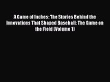 Read A Game of Inches: The Stories Behind the Innovations That Shaped Baseball: The Game on