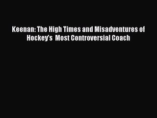 Read Keenan: The High Times and Misadventures of Hockey's  Most Controversial Coach Ebook Free