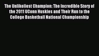 Read The Unlikeliest Champion: The Incredible Story of the 2011 UConn Huskies and Their Run