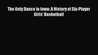 Read The Only Dance in Iowa: A History of Six-Player Girls' Basketball PDF Online