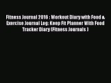 Read Fitness Journal 2016 : Workout Diary with Food & Exercise Journal Log: Keep Fit Planner