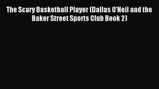 Read The Scary Basketball Player (Dallas O'Neil and the Baker Street Sports Club Book 2) PDF