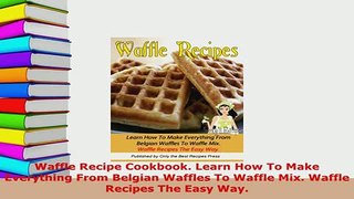 Download  Waffle Recipe Cookbook Learn How To Make Everything From Belgian Waffles To Waffle Mix Download Full Ebook