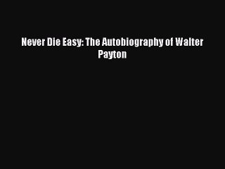 Read Never Die Easy: The Autobiography of Walter Payton Ebook Free