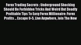 Read Forex Trading Secrets : Underground Shocking Should Be Forbidden Tricks And Weird But