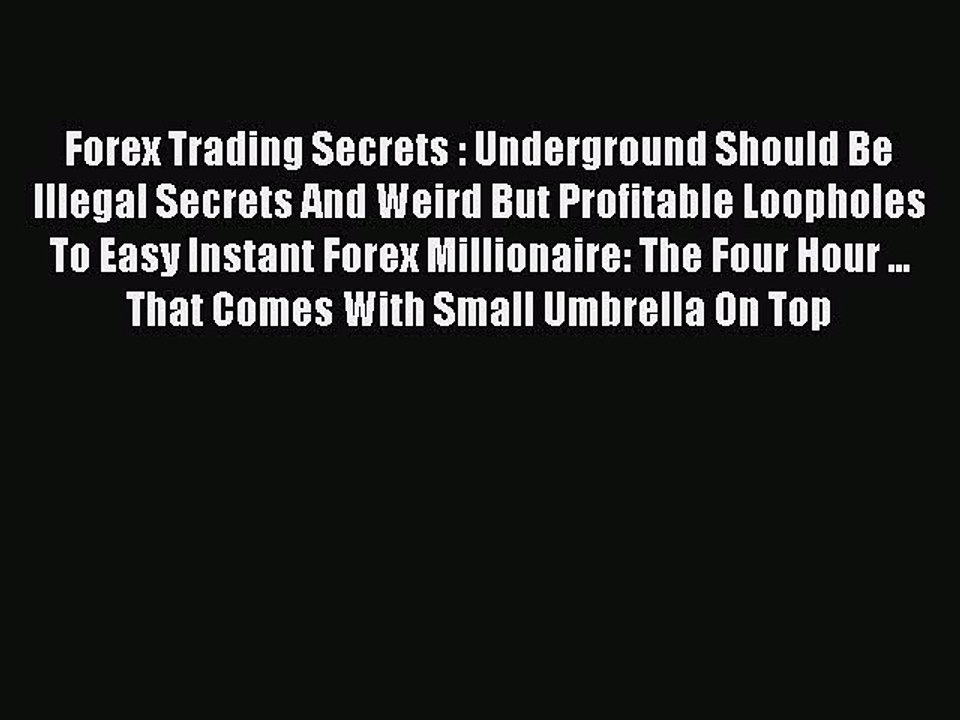 Read Forex Trading Secrets : Underground Should Be Illegal Secrets And Weird But Profitable
